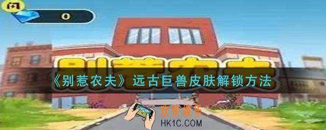 别惹农夫远古巨兽皮肤怎么解锁_远古巨兽皮肤解锁方法
