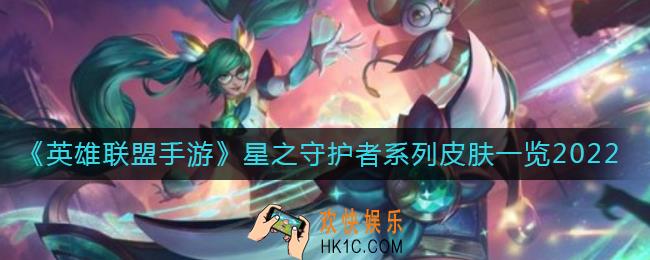 英雄联盟手游2022星之守护者系列皮肤有哪些_星之守护者系列皮肤一览2022