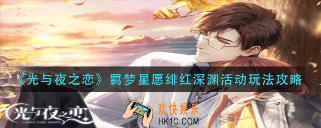 光与夜之恋羁梦星愿绯红深渊活动怎么玩_羁梦星愿绯红深渊活动玩法攻