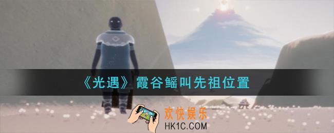 光遇霞谷鳐叫先祖在哪里_霞谷鳐叫先祖位置