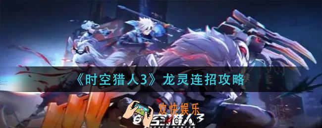 时空猎人3龙灵怎么连招_龙灵连招攻略