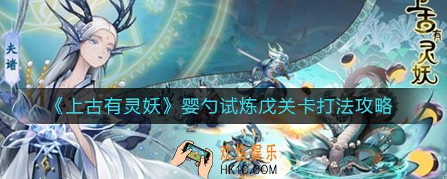 上古有灵妖婴勺试炼戊怎么打_婴勺试炼戊关卡打法攻略