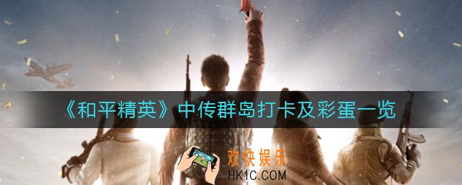 和平精英中传群岛怎么打卡_中传群岛彩蛋有哪些