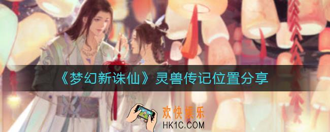 梦幻新诛仙灵兽传记位置在哪_灵兽传记位置分享