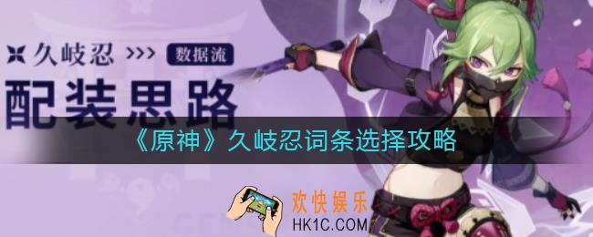 原神久岐忍词条怎么选择_久岐忍词条选择攻略