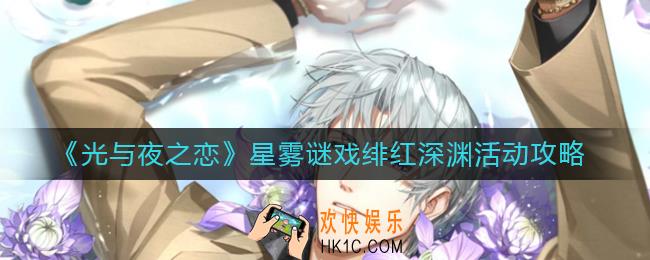 光与夜之恋星雾谜戏绯红深渊活动怎么玩_星雾谜戏绯红深渊活动攻略