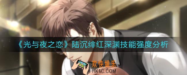 光与夜之恋陆沉绯红深渊技能怎么样_陆沉绯红深渊技能强度分析