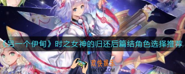 另一个伊甸时之女神的归还后篇结角色怎么选择_时之女神的归还后篇结角色选择推荐