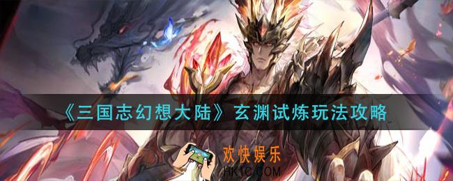 三国志幻想大陆玄渊试炼怎么玩_玄渊试炼玩法攻略