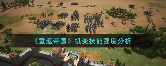 重返帝国机变技能怎么样_机变技能强度分析