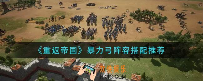 重返帝国暴力弓阵容怎么搭配_暴力弓阵容搭配推荐