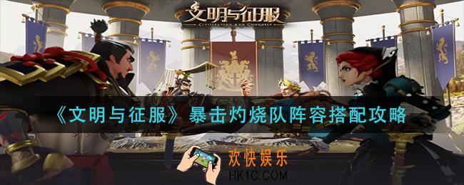 文明与征服暴击灼烧队阵容怎么搭配_暴击灼烧队阵容搭配攻略