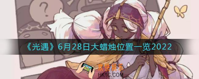 ​光遇6.28大蜡烛位置在哪_6月28日大蜡烛位置一览2022