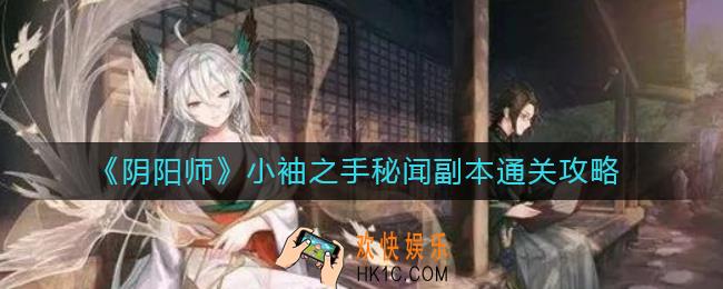 阴阳师小袖之手秘闻副本怎么过_小袖之手秘闻副本通关攻略