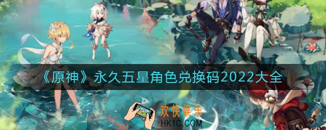 原神2022五星角色兑换码永久_永久五星角色兑换码2022大全