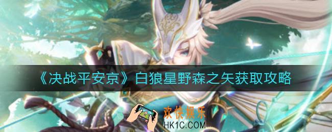 决战平安京白狼星野森之矢怎么获得_白狼星野森之矢获取攻略