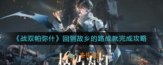 战双帕弥什回到故乡的路成就怎么做_回到故乡的路成就完成攻略