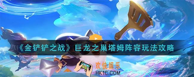 金铲铲之战巨龙之巢塔姆阵容怎么玩_巨龙之巢塔姆阵容玩法攻略