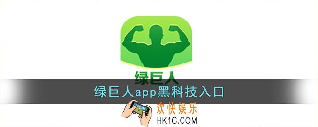 绿巨人app黑科技入口_绿巨人黑科技app官网入口
