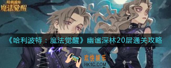 哈利波特魔法觉醒幽谧深林20层怎么过_幽谧深林20层通关攻略