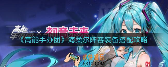 高能手办团海柔尔阵容怎么搭配_海柔尔装备怎么搭配