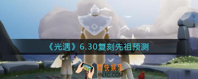 光遇6.30复刻先祖是谁_6.30复刻先祖预测