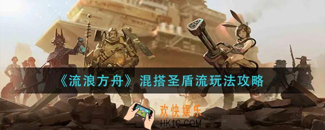 流浪方舟混搭圣盾流怎么玩_混搭圣盾流玩法攻略