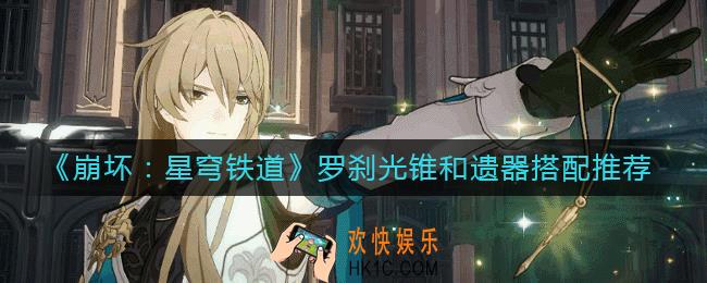 崩坏星穹铁道罗刹光锥和遗器怎么搭配_罗刹光锥和遗器搭配推荐