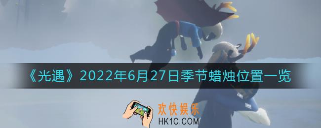 光遇6.27季节蜡烛在哪_6月27日季节蜡烛位置一览2022
