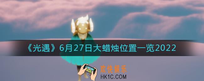 ​光遇6.27大蜡烛位置在哪_6月27日大蜡烛位置一览2022