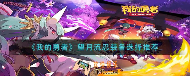 我的勇者望月流忍装备怎么选择_望月流忍装备选择推荐