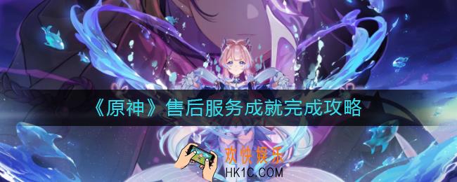 原神售后服务成就怎么做_售后服务成就完成攻略