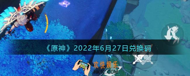 原神6月27日兑换码在哪领_6月27日兑换码礼包是什么2022