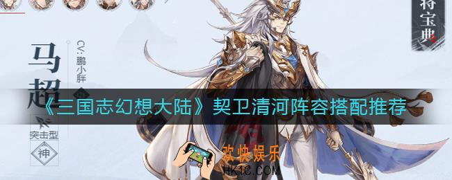 三国志幻想大陆契卫清河阵容怎么搭配_契卫清河阵容搭配推荐