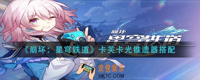 崩坏：星穹铁道卡芙卡光锥遗器怎么搭配_卡芙卡光锥遗器搭配