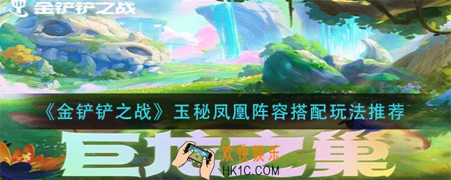 金铲铲之战玉秘凤凰阵容怎么搭配_玉秘凤凰阵容搭配玩法推荐