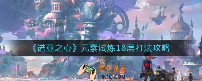 诺亚之心元素试炼18层怎么打_元素试炼18层打法攻略