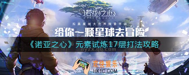 诺亚之心元素试炼17层怎么打_元素试炼17层打法攻略