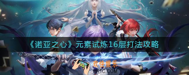 诺亚之心元素试炼16层怎么打_元素试炼16层打法攻略