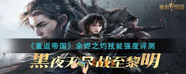 重返帝国余烬之灼技能怎么样_余烬之灼技能强度评测
