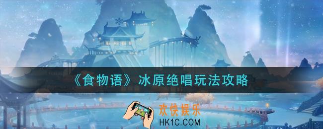 食物语冰原绝唱怎么玩_冰原绝唱玩法攻略