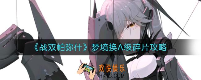 战双帕弥什梦境换A级碎片怎么玩_梦境换A级碎片攻略