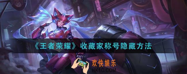 王者荣耀收藏家称号怎么隐藏_收藏家称号隐藏方法