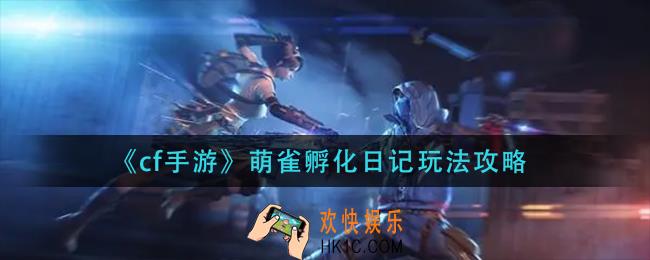 cf手游萌雀孵化日记怎么玩_萌雀孵化日记玩法攻略