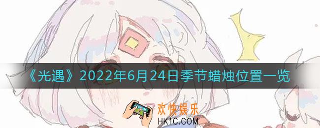 光遇6.24季节蜡烛在哪_6月24日季节蜡烛位置一览2022