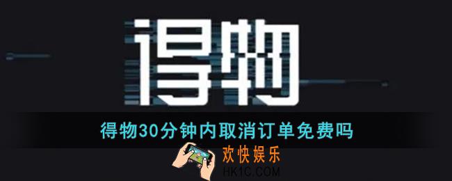 得物30分钟内取消订单免费吗_得物30分钟内取消订单多久退款