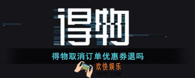 得物取消订单优惠券退吗_得物取消订单优惠券会不会返还