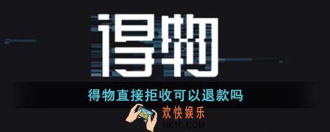 得物直接拒收可以退款吗_得物拒收后怎么让卖家退款