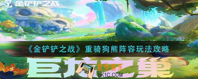 金铲铲之战重骑狗熊阵容怎么玩_重骑狗熊阵容玩法攻略