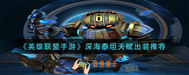 英雄联盟手游深海泰坦天赋出装怎么搭配_深海泰坦天赋出装推荐